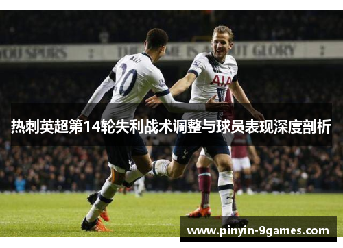 热刺英超第14轮失利战术调整与球员表现深度剖析