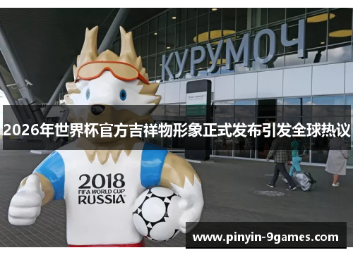 2026年世界杯官方吉祥物形象正式发布引发全球热议