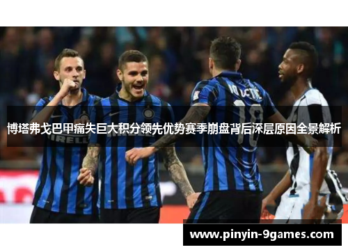 博塔弗戈巴甲痛失巨大积分领先优势赛季崩盘背后深层原因全景解析 博塔弗戈巴甲痛失巨大积分领先优势赛季崩盘背后深层原因全景解析