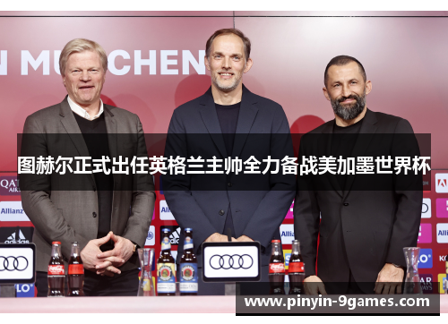 图赫尔正式出任英格兰主帅全力备战美加墨世界杯