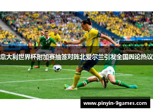 意大利世界杯附加赛抽签对阵北爱尔兰引发全国舆论热议