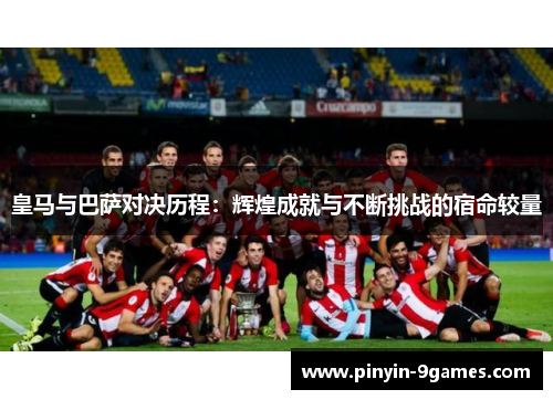 皇马与巴萨对决历程：辉煌成就与不断挑战的宿命较量