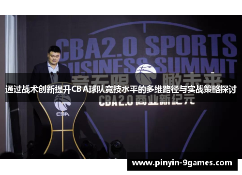 通过战术创新提升CBA球队竞技水平的多维路径与实战策略探讨 通过战术创新提升CBA球队竞技水平的多维路径与实战策略探讨
