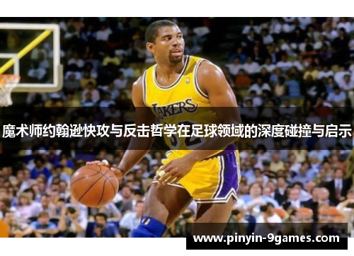 魔术师约翰逊快攻与反击哲学在足球领域的深度碰撞与启示 魔术师约翰逊快攻与反击哲学在足球领域的深度碰撞与启示